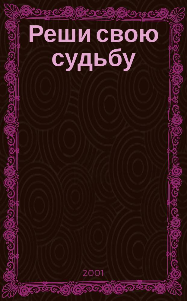 Реши свою судьбу : (Энцикл. гороскопов и гаданий)