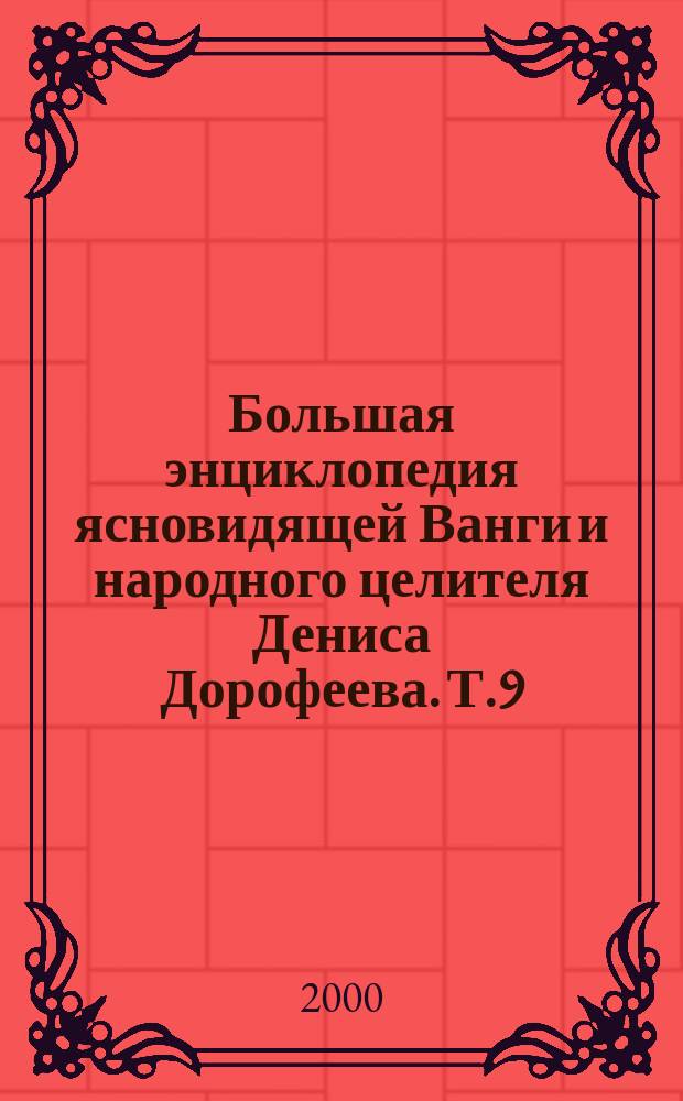 Большая энциклопедия ясновидящей Ванги и народного целителя Дениса Дорофеева. Т.9 : Энциклопедия ясновидящей Ванги