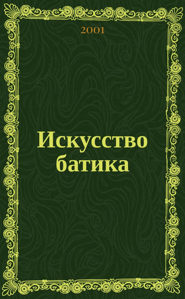 Искусство батика : Мод. изделия изыскан. дизайна с использованием техники батика : Для начинающих и студентов художеств. вузов