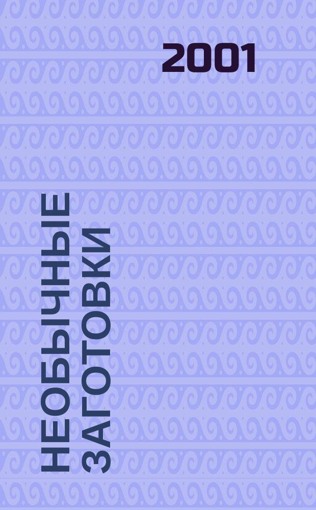 Необычные заготовки : 300 оригин. рецептов салатов и закусок