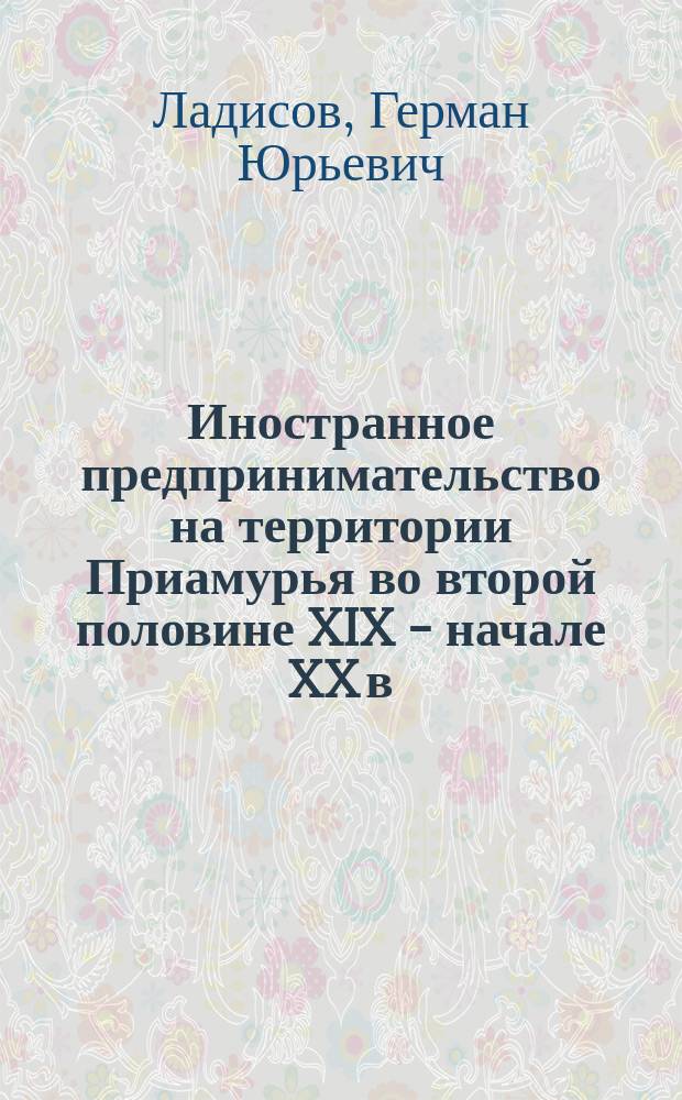 Иностранное предпринимательство на территории Приамурья во второй половине XIX - начале XX в. : Автореф. дис. на соиск. учен. степ. к.ист.н. : Спец. 07.00.02
