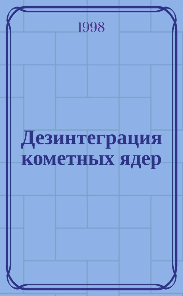 Дезинтеграция кометных ядер : Автореф. дис. на соиск. учен. степ. д.ф.-м.н. : Спец. 01.03.03