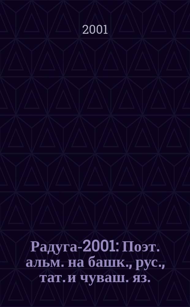 [Радуга-2001] : Поэт. альм. на башк., рус., тат. и чуваш. яз. : Пятому фестивалю поэзии "Родники вдохновения" посвящается
