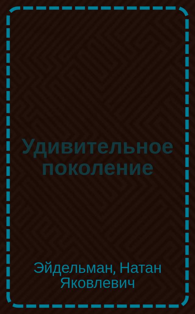 Удивительное поколение : Декабристы: лица и судьбы