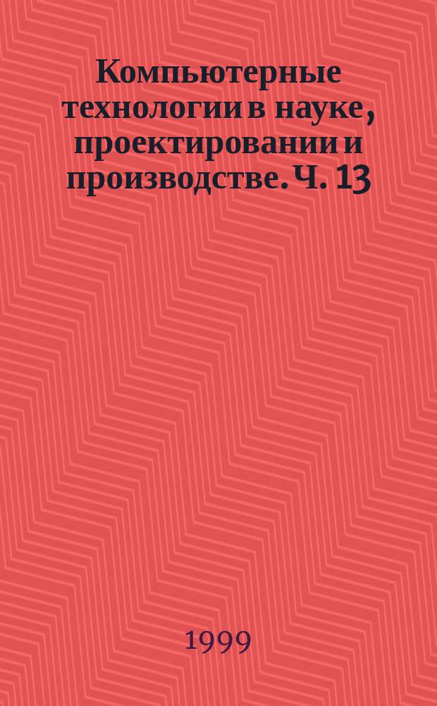 Компьютерные технологии в науке, проектировании и производстве. Ч. 13 : [Компьютерное моделирование физических процессов и систем]