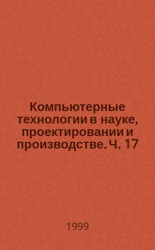 Компьютерные технологии в науке, проектировании и производстве. Ч. 17 : [Компьютерные технологии в научном эксперименте (обработка материалов и иные применения)]