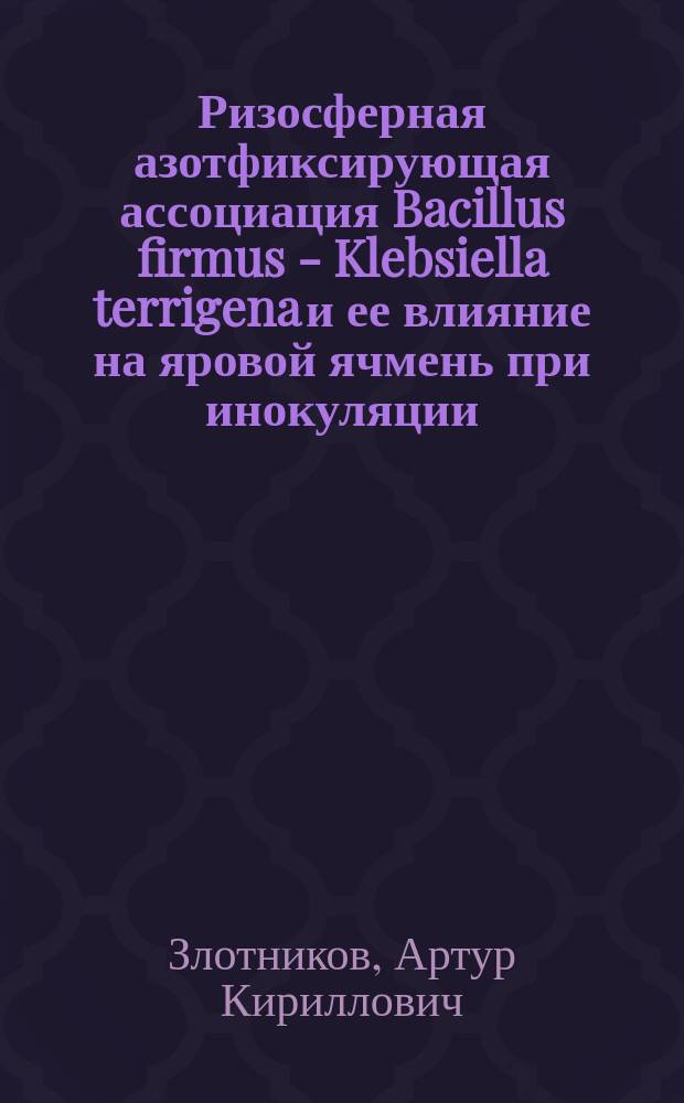 Ризосферная азотфиксирующая ассоциация Bacillus firmus - Klebsiella terrigena и ее влияние на яровой ячмень при инокуляции : Автореф. дис. на соиск. учен. степ. к.б.н. : Спец. 03.00.07
