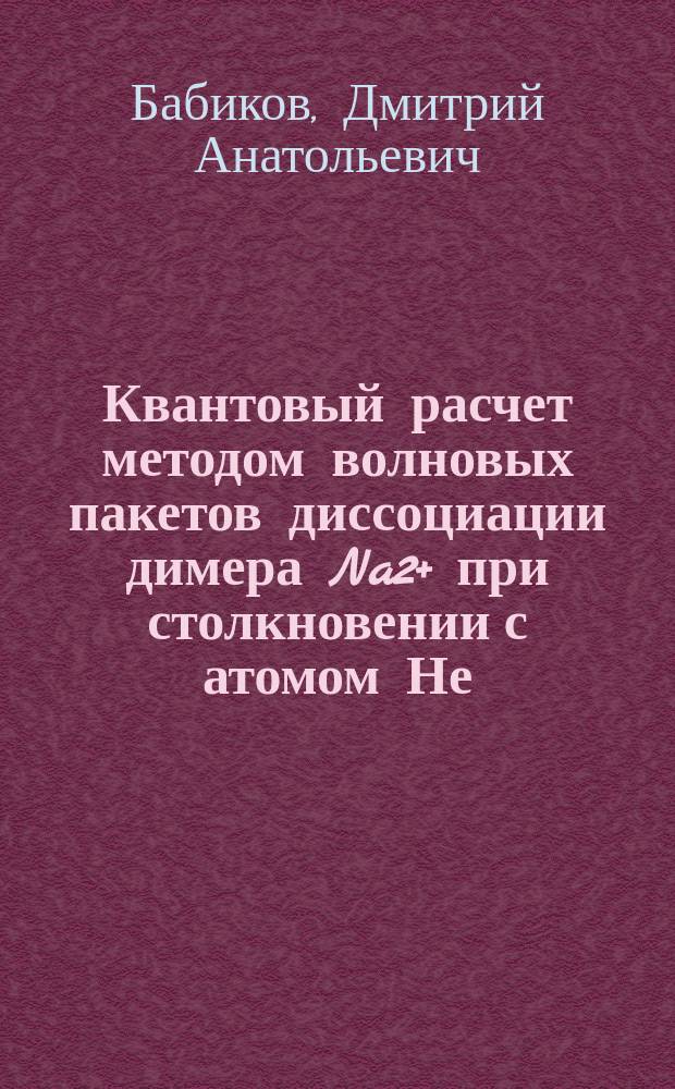 Квантовый расчет методом волновых пакетов диссоциации димера Na2+ при столкновении с атомом Не : Автореф. дис. на соиск. учен. степ. к.ф.-м.н. : Спец. 01.04.08