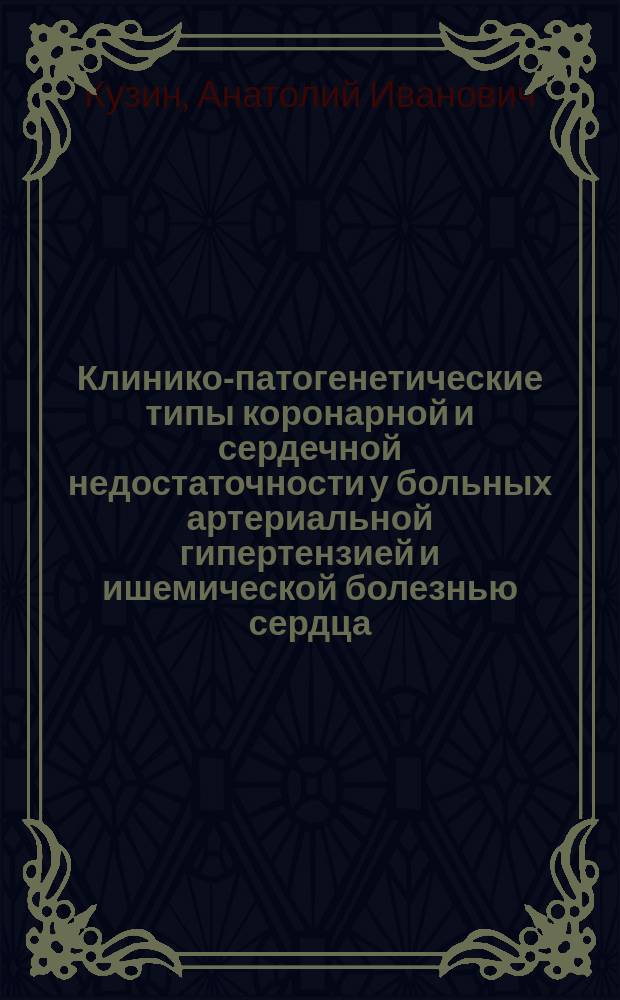 Клинико-патогенетические типы коронарной и сердечной недостаточности у больных артериальной гипертензией и ишемической болезнью сердца : Автореф. дис. на соиск. учен. степ. д.м.н. : Спец. 14.00.06