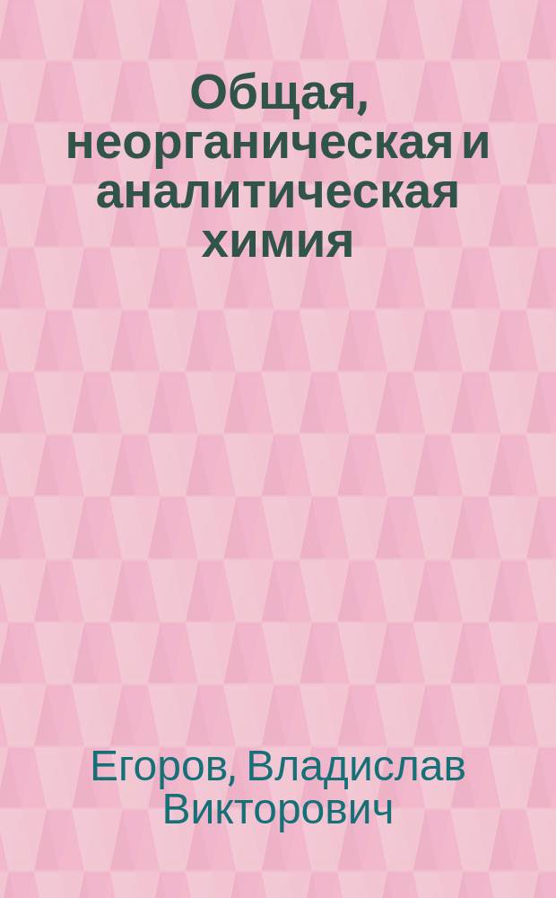 Общая, неорганическая и аналитическая химия : Учеб.-метод. пособие : (Для студентов-заочников)
