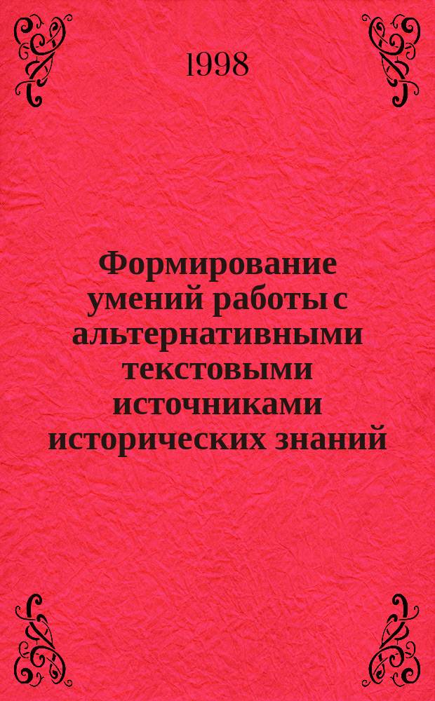 Формирование умений работы с альтернативными текстовыми источниками исторических знаний : (на материале курсов истории 11 кл.) : Автореф. дис. на соиск. учен. степ. к.п.н. : Спец. 13.00.02