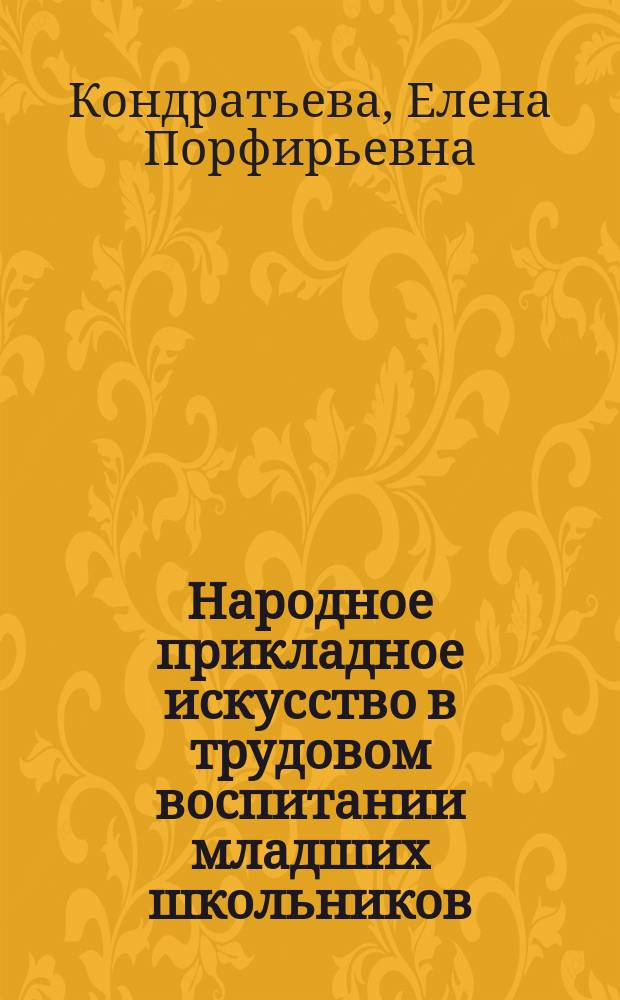 Народное прикладное искусство в трудовом воспитании младших школьников : Автореф. дис. на соиск. учен. степ. к.п.н. : Спец. 13.00.01