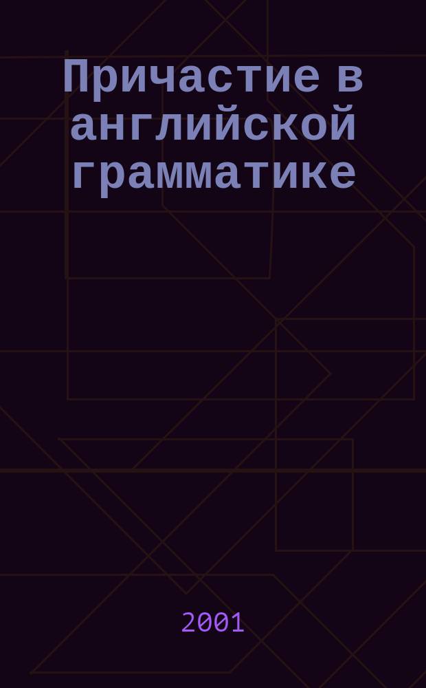 Причастие в английской грамматике : (Копируемое пособие для студента) : Учеб. пособие для неяз. специальностей вузов