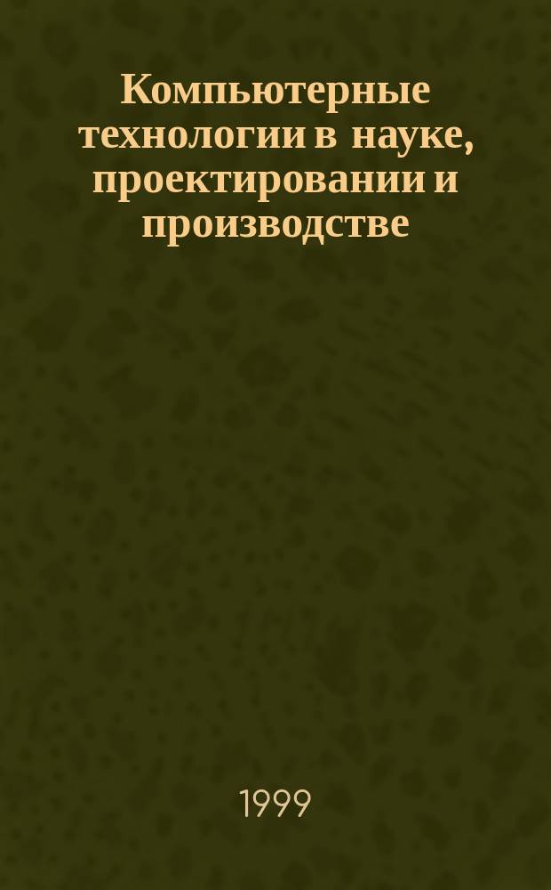 Компьютерные технологии в науке, проектировании и производстве : Тез. докл. I Всерос. науч.-техн. конф. (3-4 февр. 1999 г.) : В 19 ч