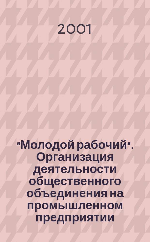 "Молодой рабочий". Организация деятельности общественного объединения на промышленном предприятии : (Из опыта работы Рос. союза молодежи) : Метод. рекомендации