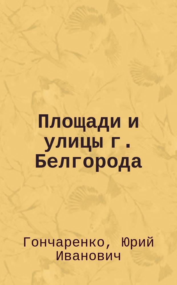 Площади и улицы г. Белгорода : (Справ. пособие)