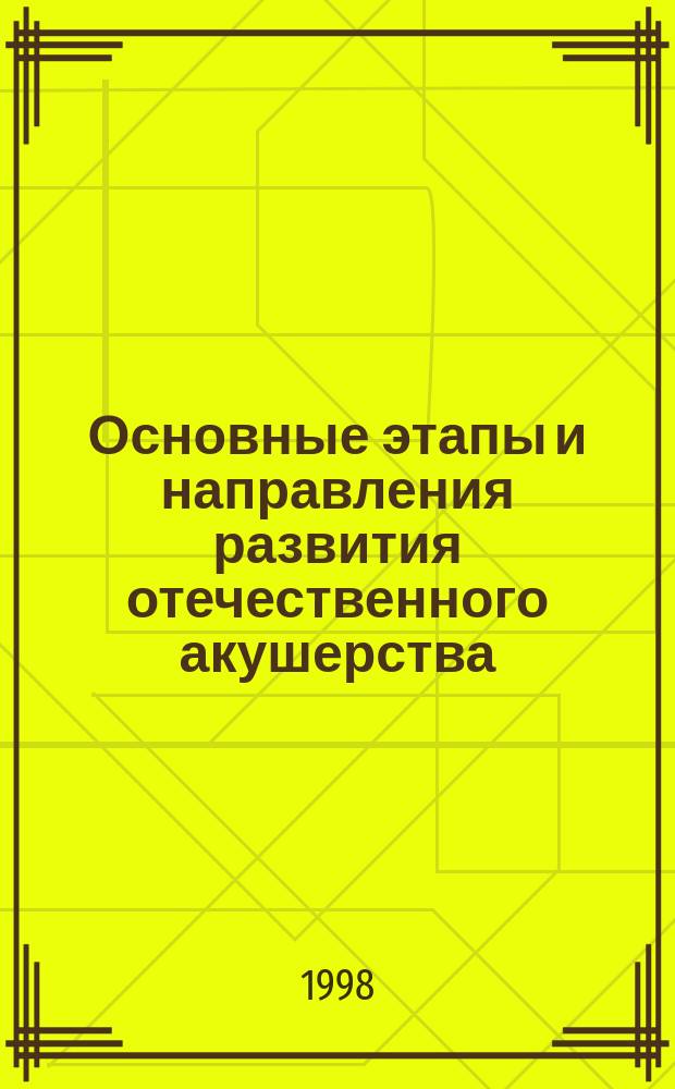 Основные этапы и направления развития отечественного акушерства (XVIII - XX вв.) : Автореф. дис. на соиск. учен. степ. д.м.н. : Спец. 07.00.10