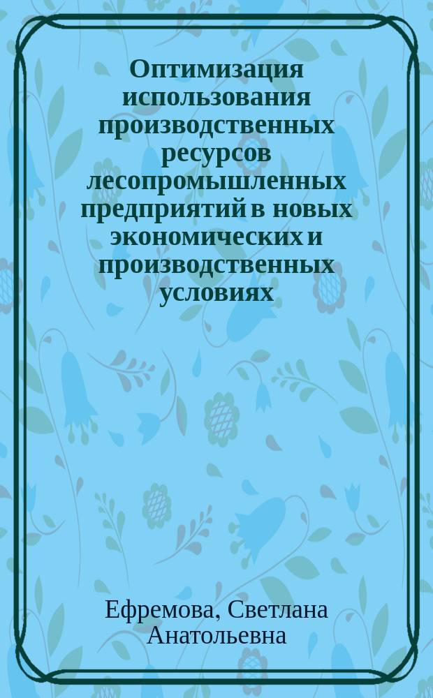 Оптимизация использования производственных ресурсов лесопромышленных предприятий в новых экономических и производственных условиях : Автореф. дис. на соиск. учен. степ. к.э.н. : Спец. 08.00.05
