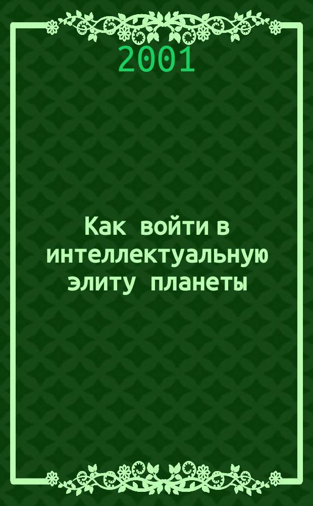 Как войти в интеллектуальную элиту планеты : Для вас и ваших детей. Кн. для всех