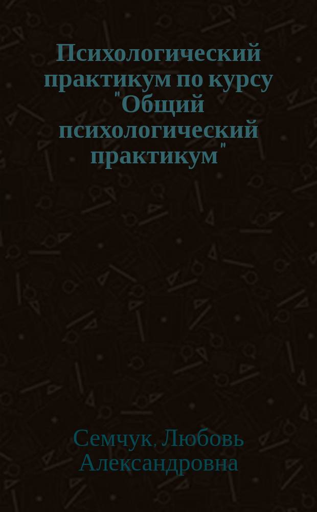 Психологический практикум по курсу "Общий психологический практикум" : Для студентов спец. Г0701 "Психология" : В 2 ч