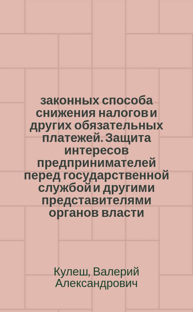 39 законных способа снижения налогов и других обязательных платежей. Защита интересов предпринимателей перед государственной службой и другими представителями органов власти