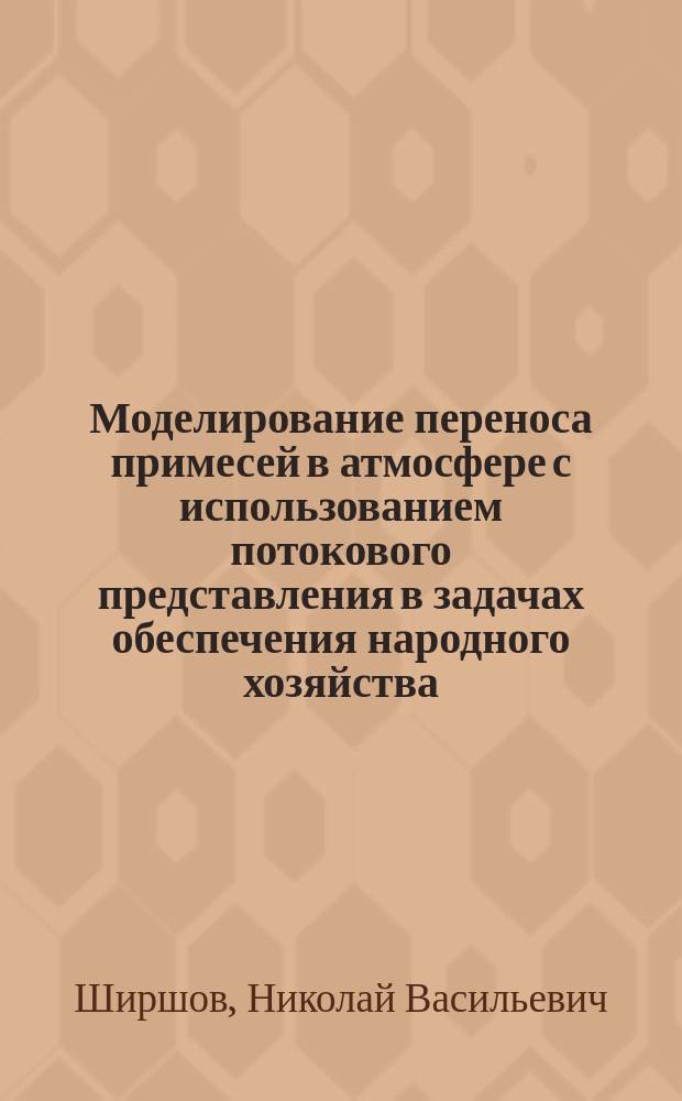 Моделирование переноса примесей в атмосфере с использованием потокового представления в задачах обеспечения народного хозяйства : Автореф. дис. на соиск. учен. степ. к.ф.-м.н. : Спец. 11.00.09
