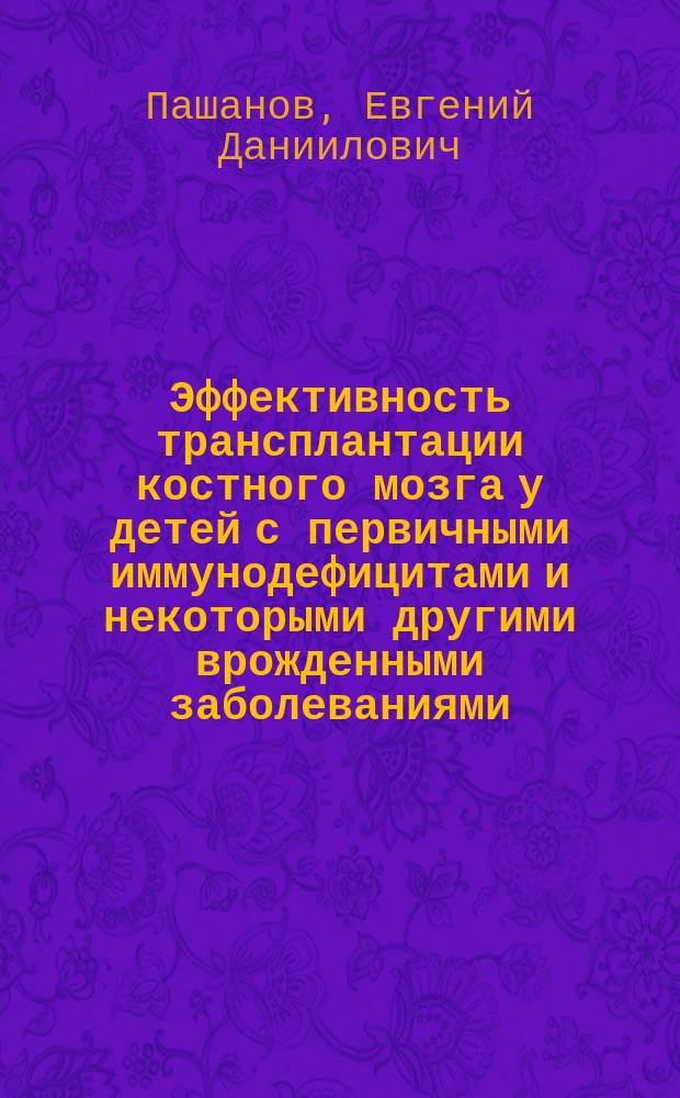 Эффективность трансплантации костного мозга у детей с первичными иммунодефицитами и некоторыми другими врожденными заболеваниями : Автореф. дис. на соиск. учен. степ. к.м.н. : Спец. 14.00.09 : Спец. 14.00.29