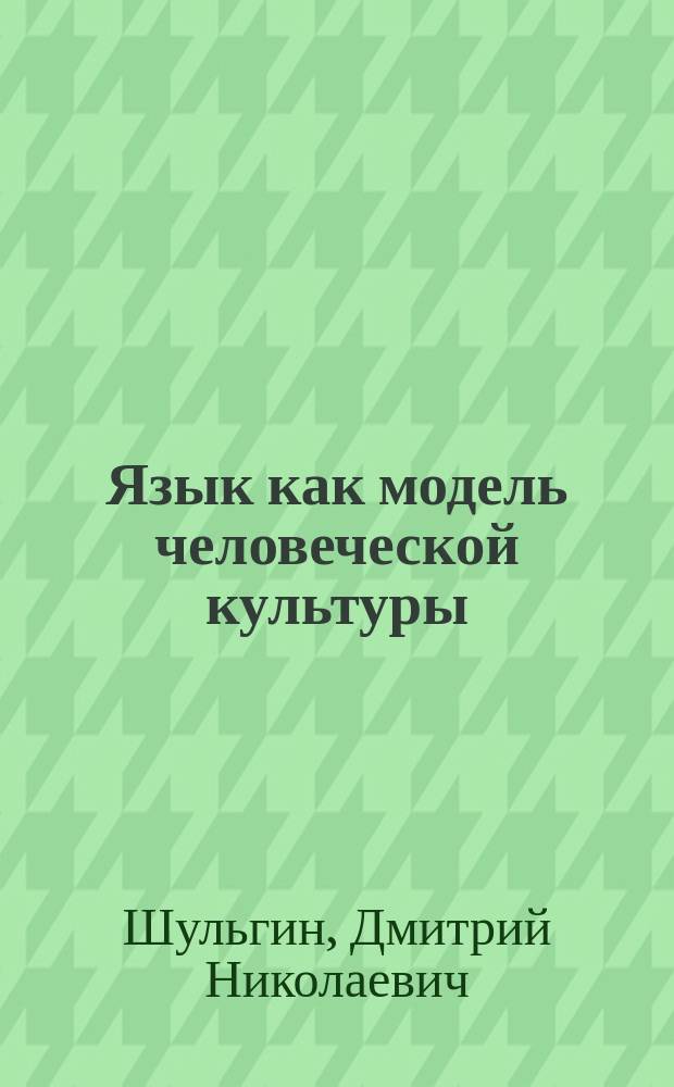 Язык как модель человеческой культуры : Автореф. дис. на соиск. учен. степ. к.филос.н. : Спец. 09.00.01