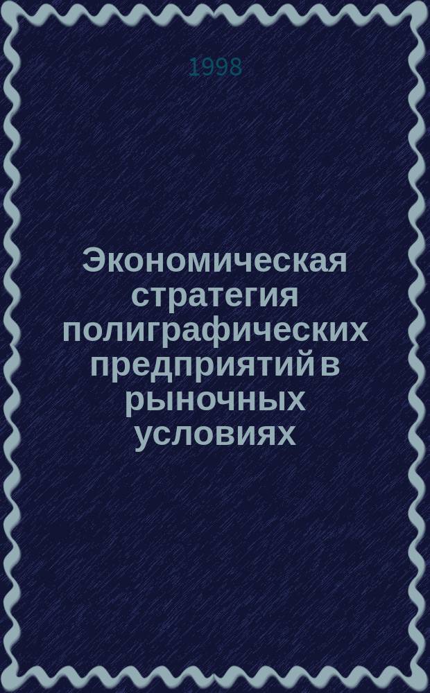 Экономическая стратегия полиграфических предприятий в рыночных условиях : Автореф. дис. на соиск. учен. степ. к.э.н. : Спец. 08.00.05