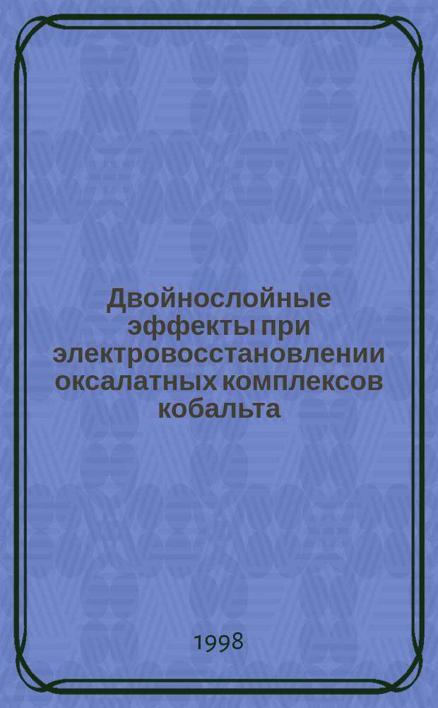 Двойнослойные эффекты при электровосстановлении оксалатных комплексов кобальта (II) и кобальта (III) на ртутном капающем электроде : Автореф. дис. на соиск. учен. степ. к.х.н. : Спец. 02.00.05