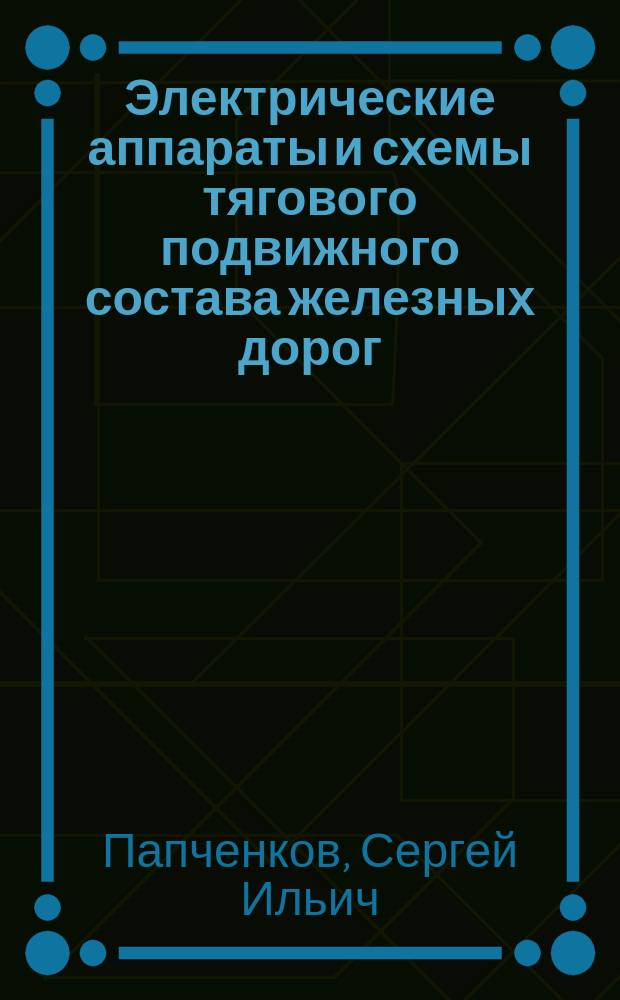 Электрические аппараты и схемы тягового подвижного состава железных дорог : Учеб. для техникумов и колледжей ж.-д. трансп.