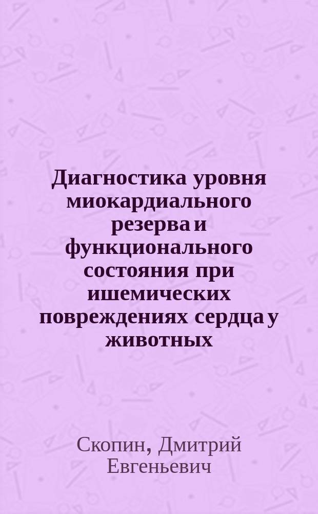 Диагностика уровня миокардиального резерва и функционального состояния при ишемических повреждениях сердца у животных : Автореф. дис. на соиск. учен. степ. к.т.н. : Спец. 05.13.09