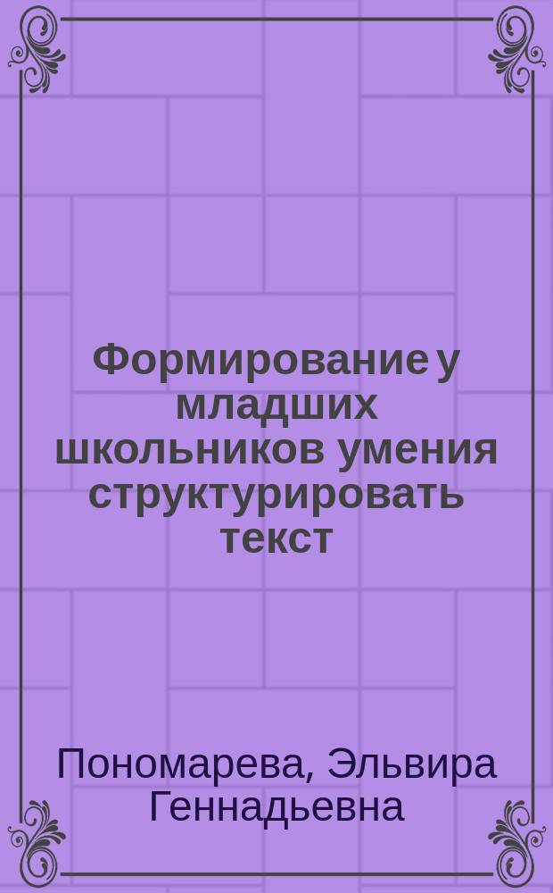 Формирование у младших школьников умения структурировать текст: (2 класс четырехлетней начальной школы) : Автореф. дис. на соиск. учен. степ. к.п.н. : Спец. 13.00.02