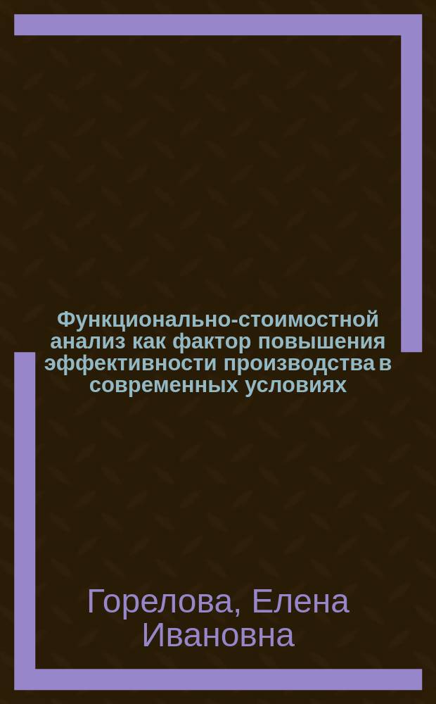 Функционально-стоимостной анализ как фактор повышения эффективности производства в современных условиях : Автореф. дис. на соиск. учен. степ. к.э.н. : Спец. 08.00.05