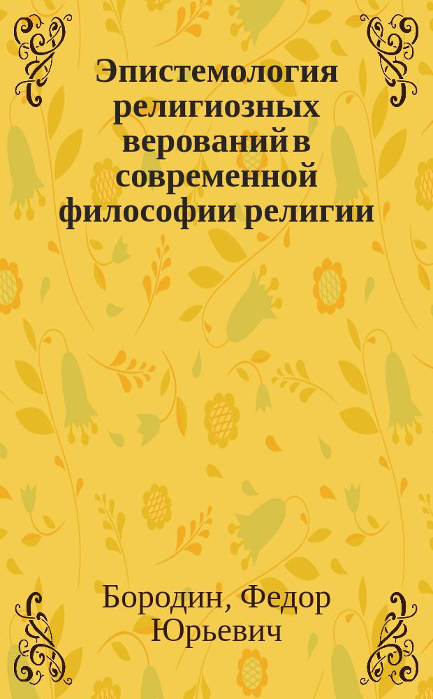 Эпистемология религиозных верований в современной философии религии : Автореф. дис. на соиск. учен. степ. к.филос.н. : Спец. 09.00.06