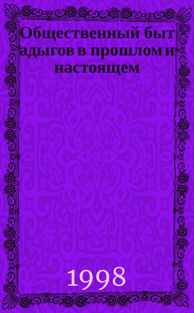 Общественный быт адыгов в прошлом и настоящем (XVIII - XX вв.) : Автореф. дис. на соиск. учен. степ. к.ист.н. : Спец. 07.00.07