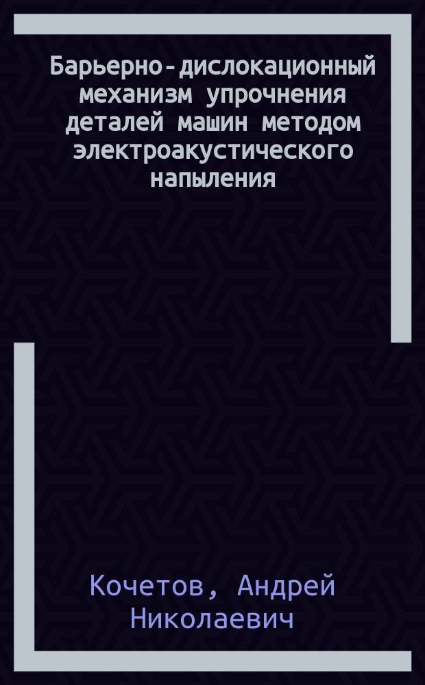 Барьерно-дислокационный механизм упрочнения деталей машин методом электроакустического напыления : Автореф. дис. на соиск. учен. степ. к.т.н. : Спец. 05.03.01