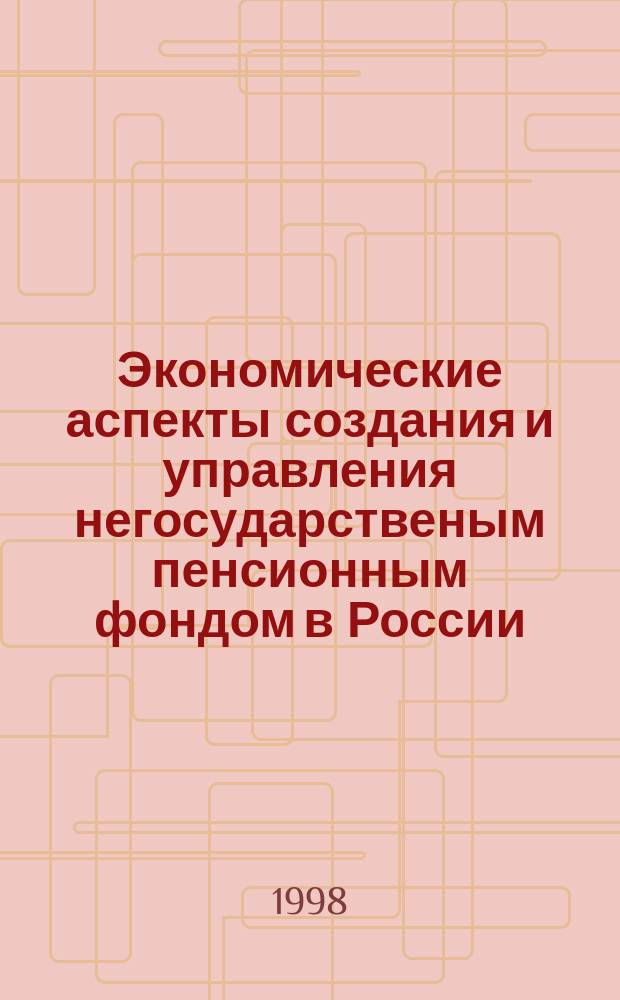 Экономические аспекты создания и управления негосударственым пенсионным фондом в России : Автореф. дис. на соиск. учен. степ. к.э.н. : Спец. 08.00.05