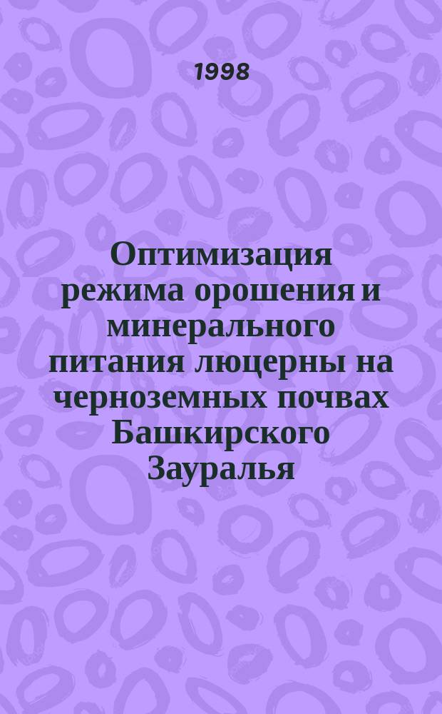 Оптимизация режима орошения и минерального питания люцерны на черноземных почвах Башкирского Зауралья : Автореф. дис. на соиск. учен. степ. к.с.-х.н. : Спец. 06.01.02