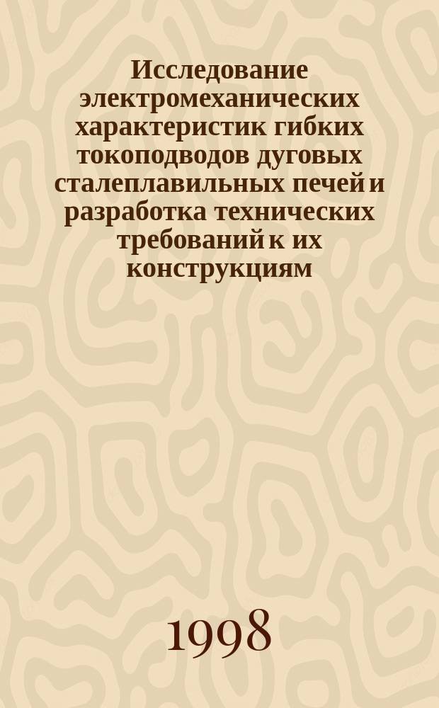 Исследование электромеханических характеристик гибких токоподводов дуговых сталеплавильных печей и разработка технических требований к их конструкциям : Автореф. дис. на соиск. учен. степ. к.т.н. : Спец. 05.09.10