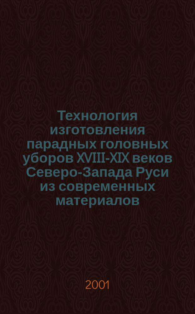 Технология изготовления парадных головных уборов XVIII-XIX веков Северо-Запада Руси из современных материалов : Метод. разраб