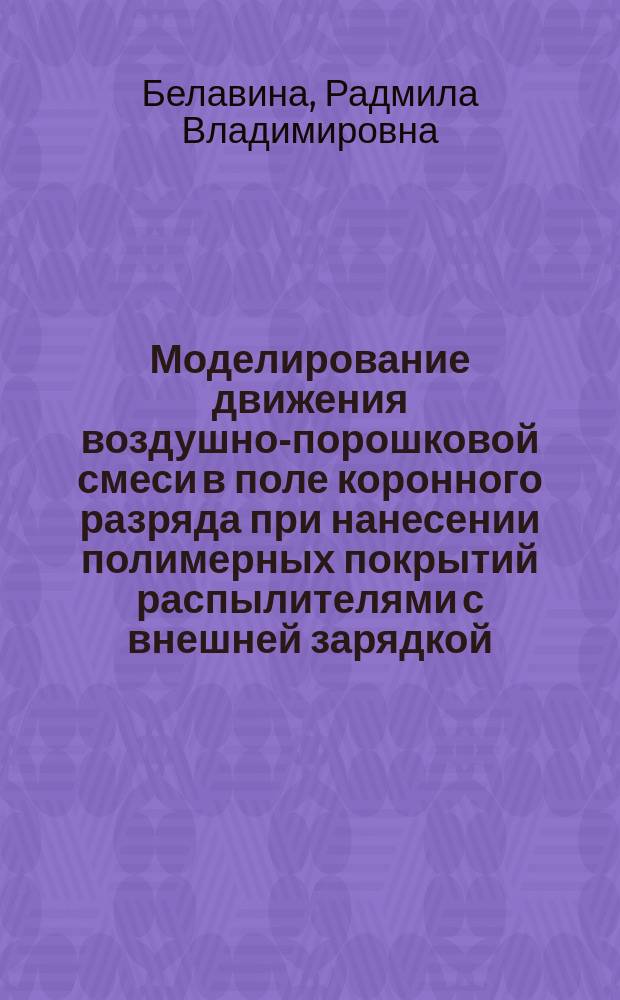 Моделирование движения воздушно-порошковой смеси в поле коронного разряда при нанесении полимерных покрытий распылителями с внешней зарядкой : Автореф. дис. на соиск. учен. степ. к.т.н. : Спец. 01.02.05