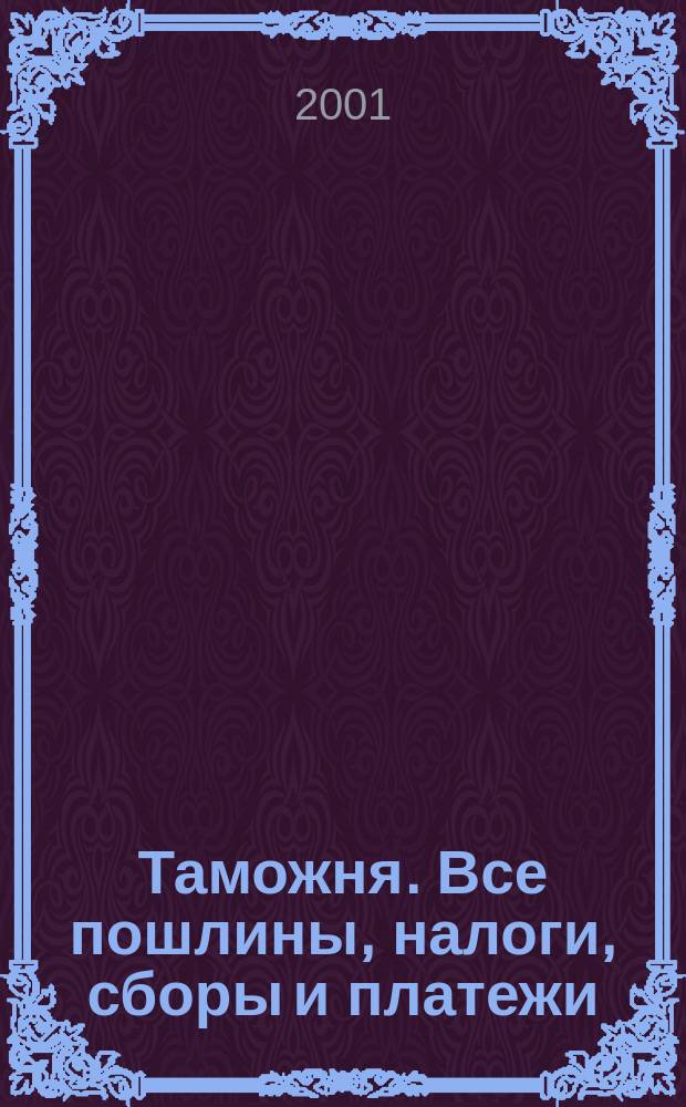 Таможня. Все пошлины, налоги, сборы и платежи : Справочник : 2001