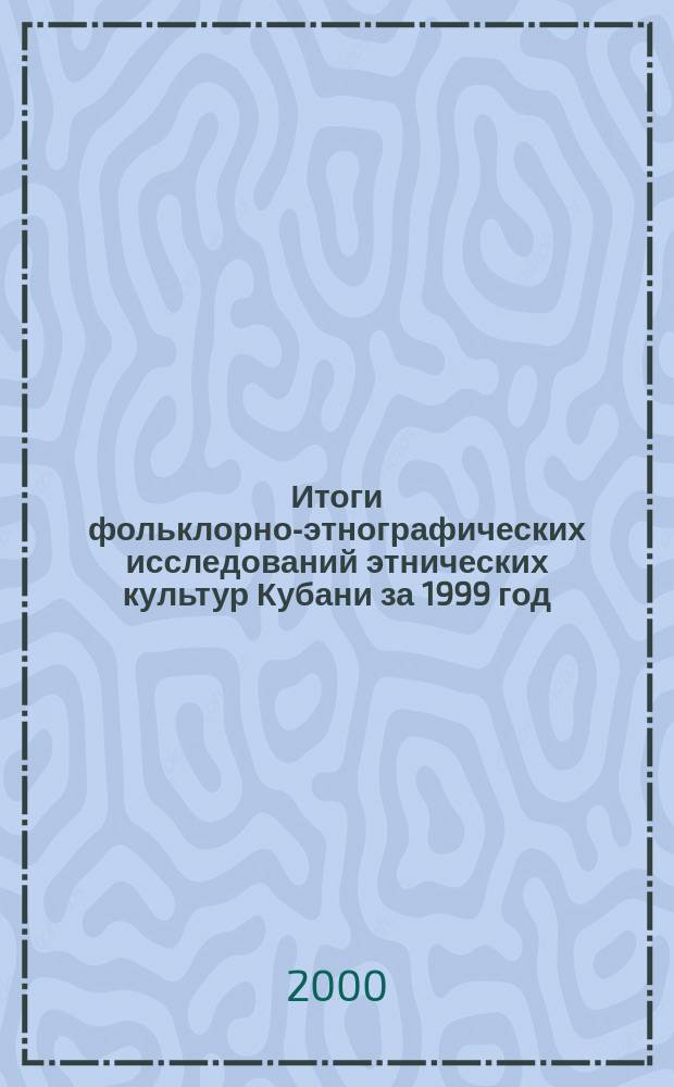 Итоги фольклорно-этнографических исследований этнических культур Кубани за 1999 год : Материалы регион. науч.-практ. конф., ст. Крепостная Краснодар. края, 26-28 мая