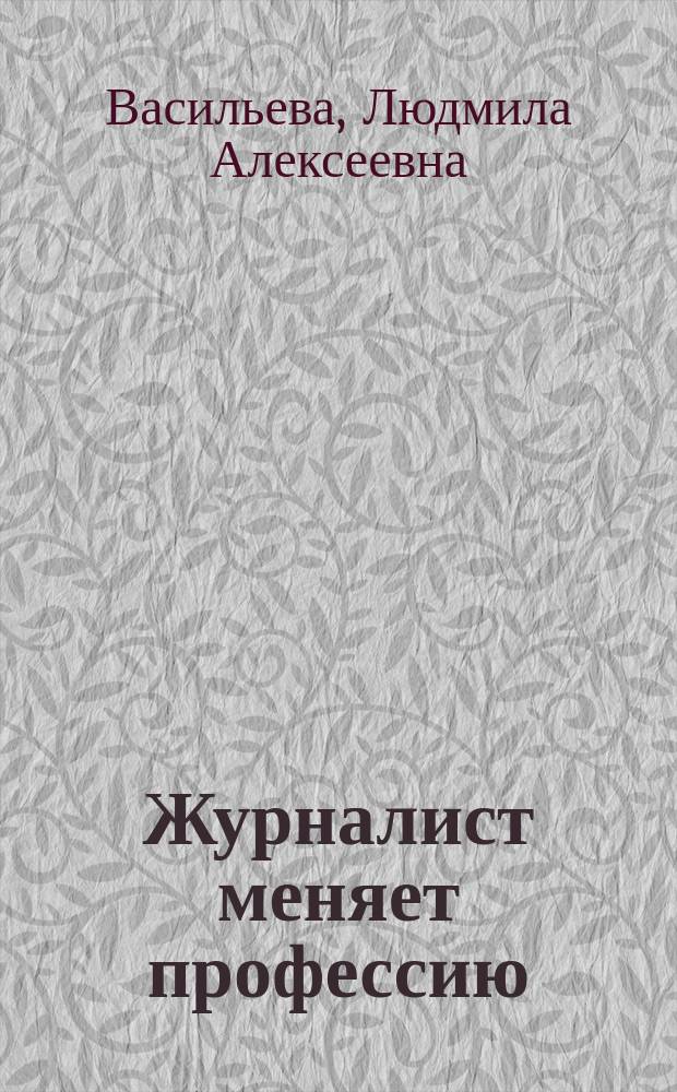 Журналист меняет профессию : Методы "маски" и "испытано на себе" в соврем. расследоват. журналистике : Хрестоматия