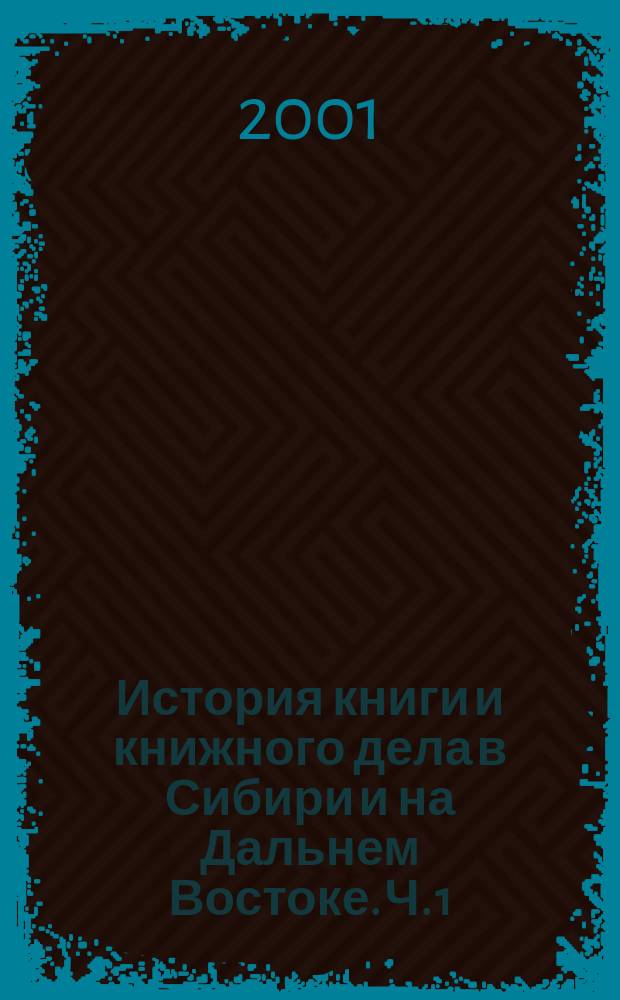 История книги и книжного дела в Сибири и на Дальнем Востоке. Ч. 1 : XVII в.-1917 г.