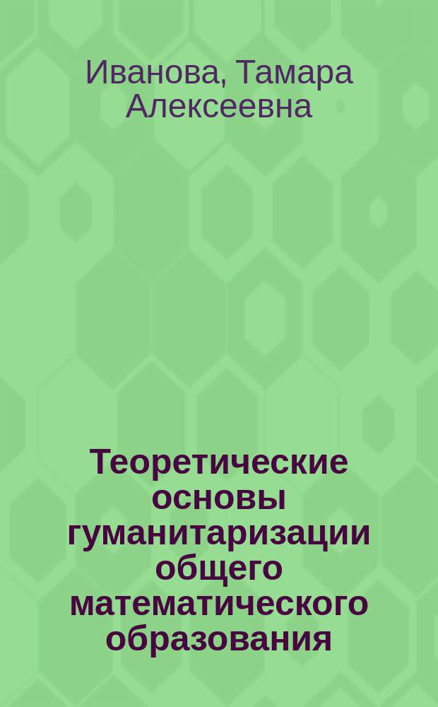 Теоретические основы гуманитаризации общего математического образования : Автореф. дис. на соиск. учен. степ. д.п.н. : Спец. 13.00.02