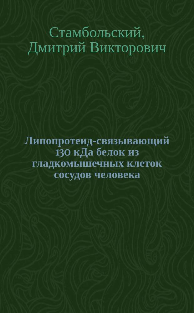 Липопротеид-связывающий 130 кДа белок из гладкомышечных клеток сосудов человека: идентификация, распределение в мембране и регуляция экспрессии : Автореф. дис. на соиск. учен. степ. к.б.н. : Спец. 03.00.25