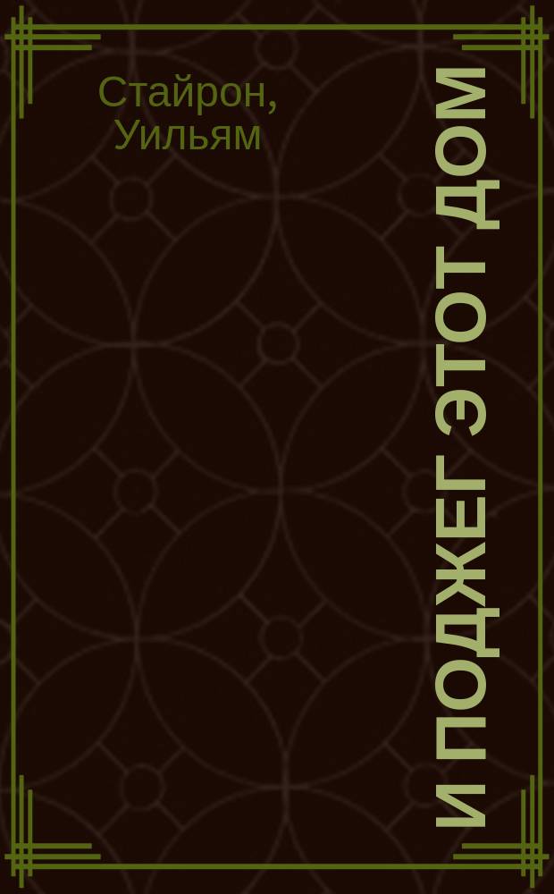 И поджег этот дом: Роман; Долгий марш: Повесть / Уильям Стайрон; Пер. с англ. В. Голышева; Вступ. ст. Г. Злобина