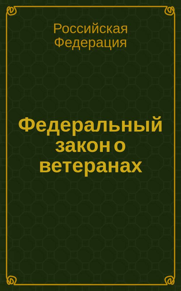 Федеральный закон о ветеранах : От 12 янв. 1995 N 5-Ф3 : В ред. Федер. законов Рос. Федерации от 2 янв. 2000 г. N 40-Ф3, от 4 мая 2000 г. N 57-Ф3